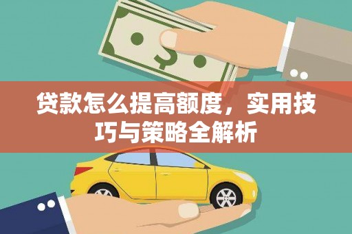 云龙贷款怎么提高额度，实用技巧与策略全解析