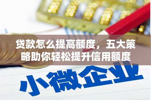 云龙贷款怎么提高额度，五大策略助你轻松提升信用额度