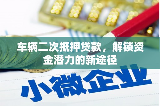 云龙车辆二次抵押贷款，解锁资金潜力的新途径