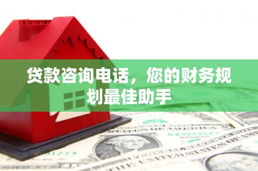 云龙贷款咨询电话，您的财务规划最佳助手