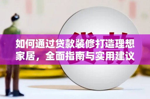 云龙如何通过贷款装修打造理想家居，全面指南与实用建议