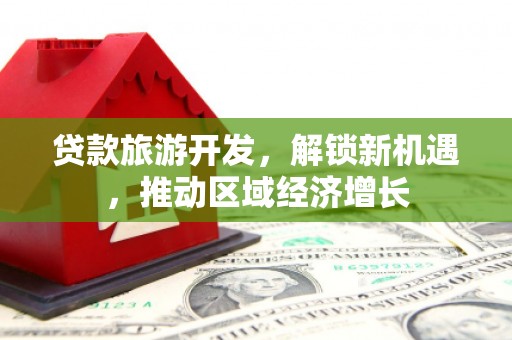 云龙贷款旅游开发，解锁新机遇，推动区域经济增长