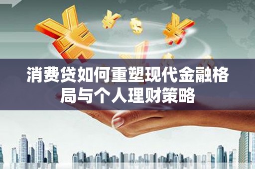 云龙消费贷如何重塑现代金融格局与个人理财策略