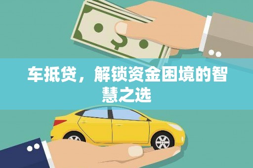 云龙车抵贷，解锁资金困境的智慧之选