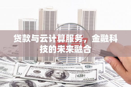云龙贷款与云计算服务，金融科技的未来融合