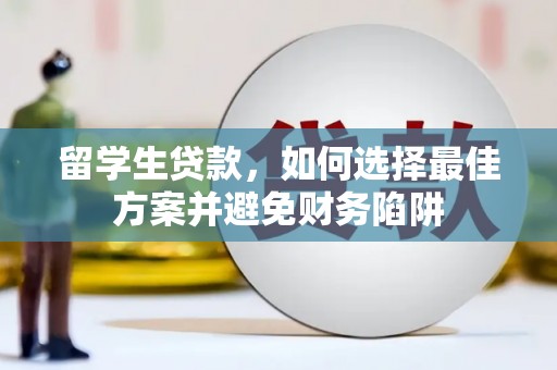 云龙留学生贷款，如何选择最佳方案并避免财务陷阱
