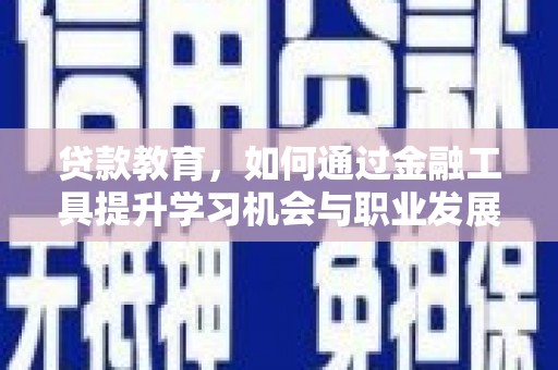 云龙贷款教育，如何通过金融工具提升学习机会与职业发展