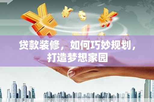 云龙贷款装修，如何巧妙规划，打造梦想家园