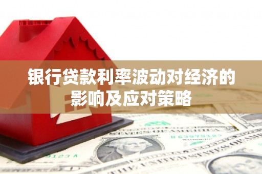 云龙银行贷款利率波动对经济的影响及应对策略