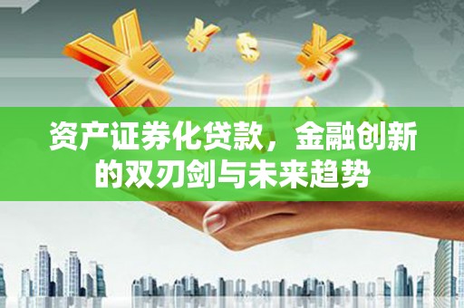 云龙资产证券化贷款，金融创新的双刃剑与未来趋势