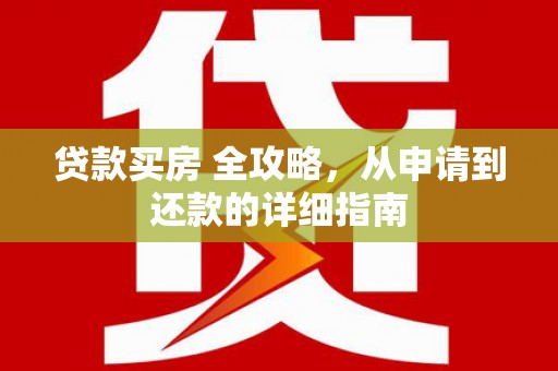 云龙贷款买房 全攻略，从申请到还款的详细指南