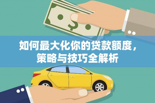 云龙如何最大化你的贷款额度，策略与技巧全解析