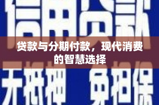 云龙贷款与分期付款，现代消费的智慧选择