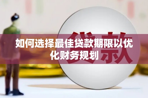 云龙如何选择最佳贷款期限以优化财务规划