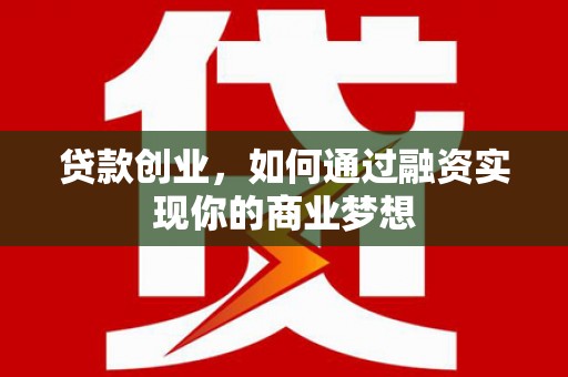 云龙贷款创业，如何通过融资实现你的商业梦想