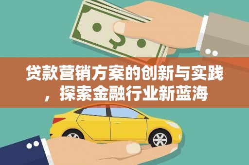 云龙贷款营销方案的创新与实践，探索金融行业新蓝海