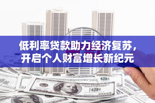 云龙低利率贷款助力经济复苏，开启个人财富增长新纪元