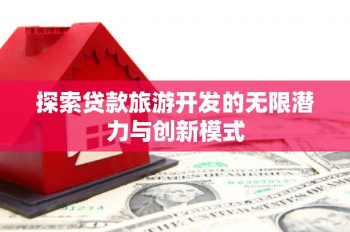 云龙探索贷款旅游开发的无限潜力与创新模式