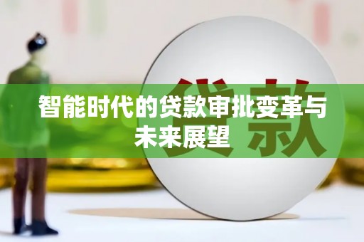 云龙智能时代的贷款审批变革与未来展望