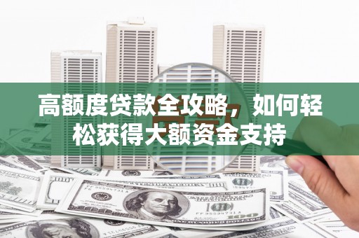 云龙高额度贷款全攻略，如何轻松获得大额资金支持