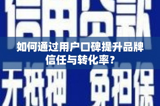 云龙如何通过用户口碑提升品牌信任与转化率？