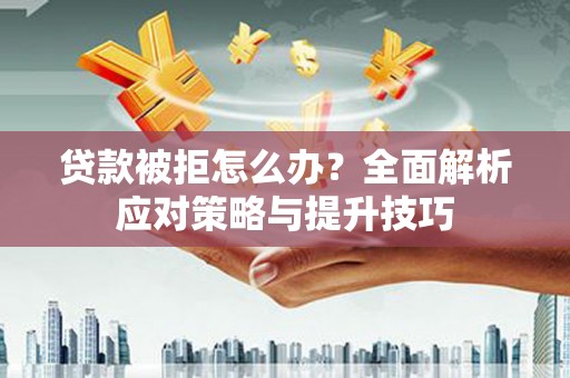 云龙贷款被拒怎么办？全面解析应对策略与提升技巧