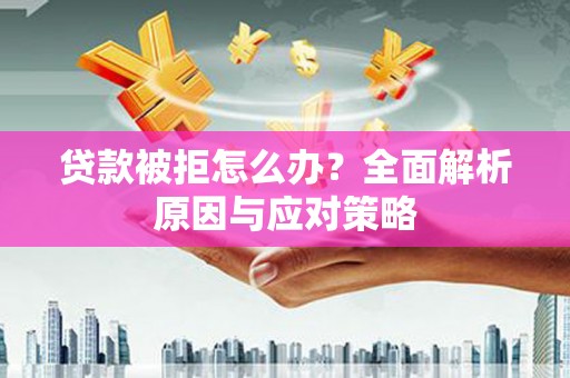 云龙贷款被拒怎么办？全面解析原因与应对策略