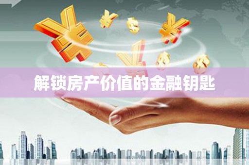 云龙解锁房产价值的金融钥匙