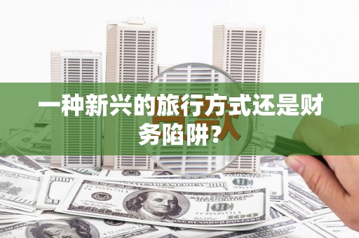 云龙一种新兴的旅行方式还是财务陷阱？