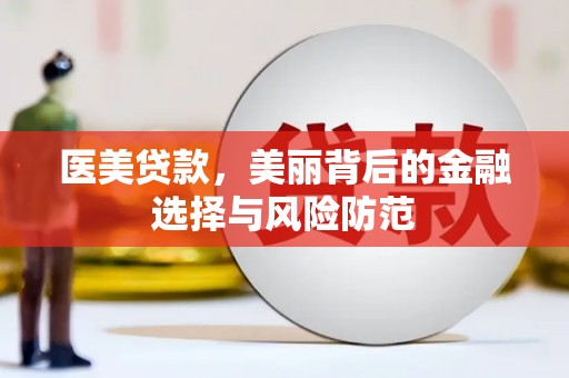 云龙医美贷款，美丽背后的金融选择与风险防范