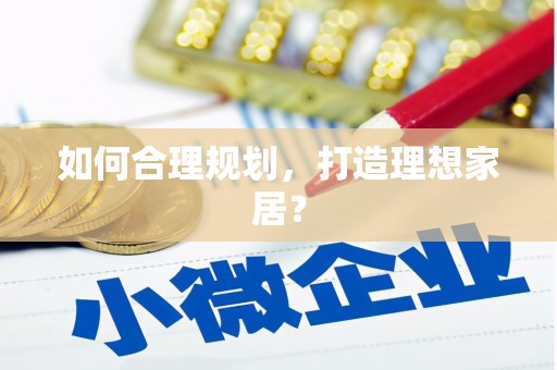 云龙如何合理规划，打造理想家居？