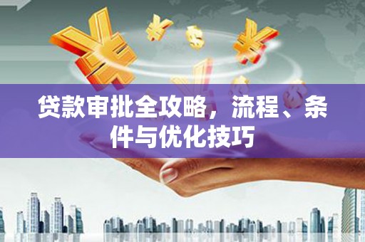 云龙贷款审批全攻略，流程、条件与优化技巧