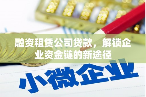 云龙融资租赁公司贷款，解锁企业资金链的新途径